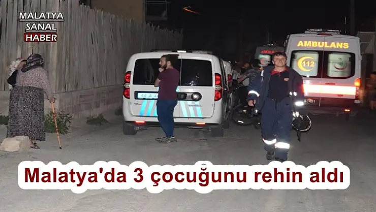 Malatya'da 3 çocuğunu rehin aldı