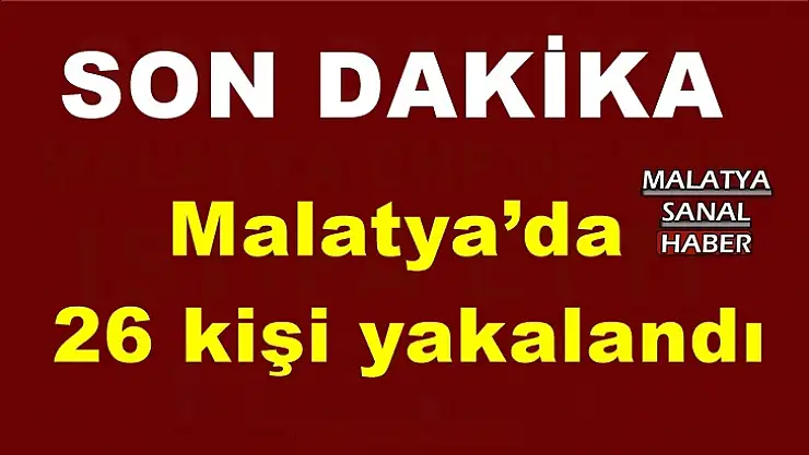 Malatya´da  26 kişi yakalandı