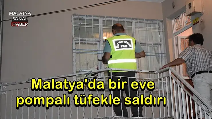 Malatya'da bir eve pompalı tüfekle saldırı