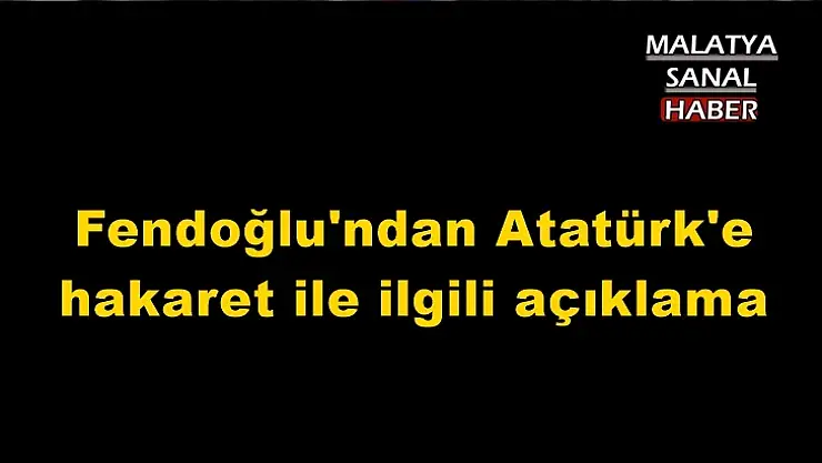 Fendoğlu'ndan Atatürk'e hakaret ile ilgili açıklama