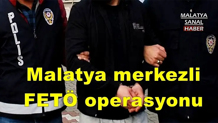 Malatya merkezli FETÖ operasyonu
