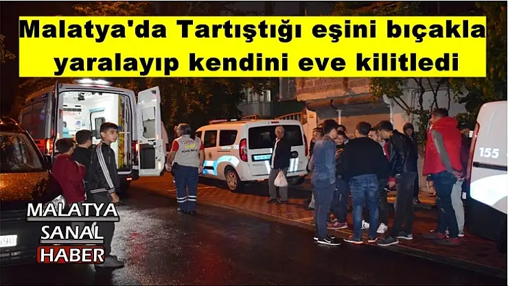 Malatya'da Tartıştığı eşini bıçakla yaralayıp kendini eve kilitledi