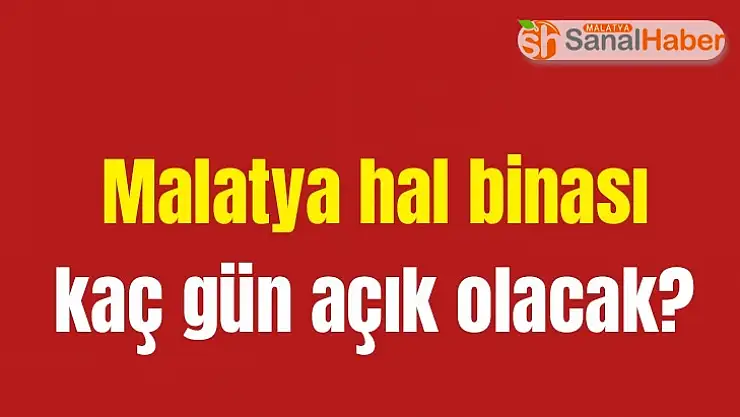 Malatya Hal Binası kaç gün açık olacak