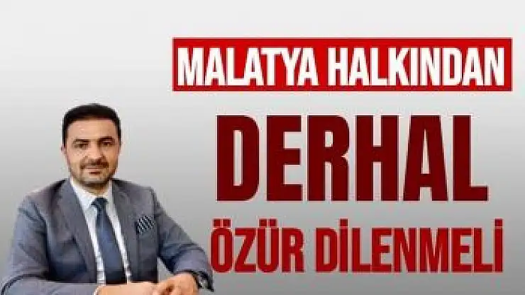 Malatya Halkından derhal özür dilenmeli 