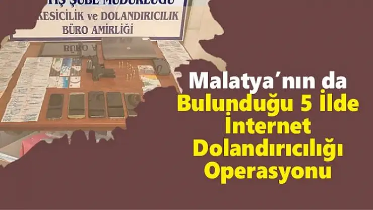 Malatya´nın da Bulunduğu 5 İlde İnternet Dolandırıcılığı Operasyonu