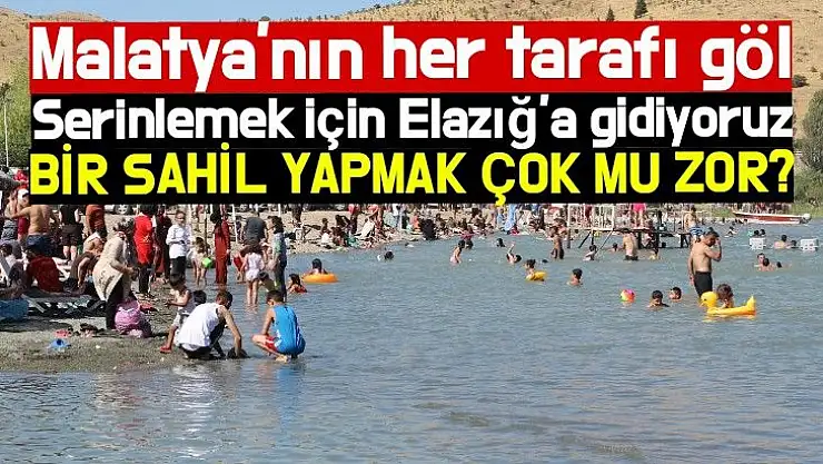 Malatya'nın her tarafı göl Serinlemek için Elazığ'a gidiyoruz