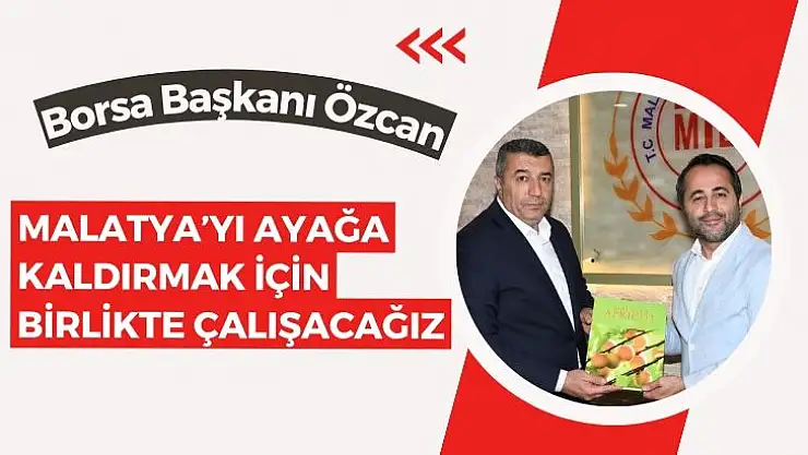 Malatya´yı ayağa kaldırmak için birlikte çalışacağız
