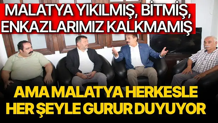 Malatya yıkılmış, bitmiş, enkazlarımız kalkmamış ama Malatya herkesle, her şeyle gurur duyuyor