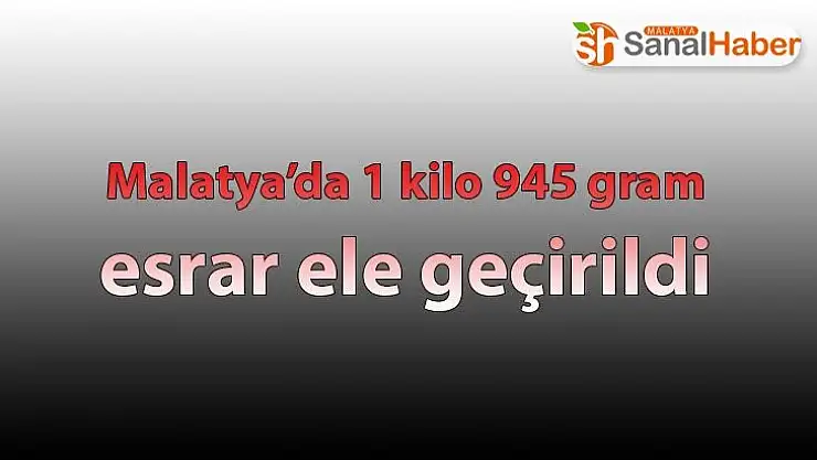 Malatya´da 1 kilo 945 gram esrar ele geçirildi