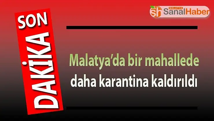 Malatya´da bir mahallede daha karantina kaldırıldı