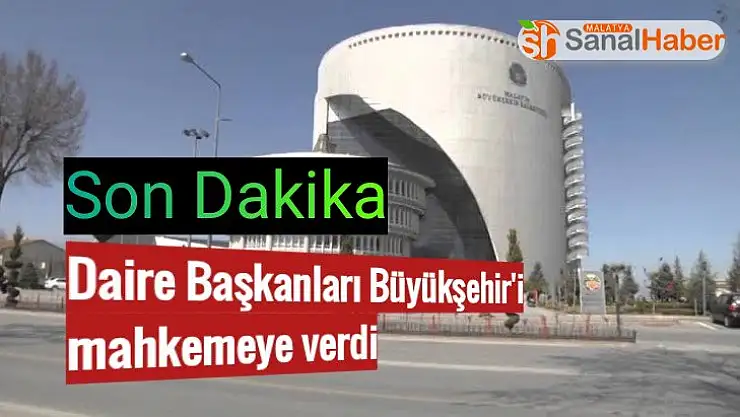 Malatya´da Daire Başkanları Büyükşehir´i mahkemeye verdi