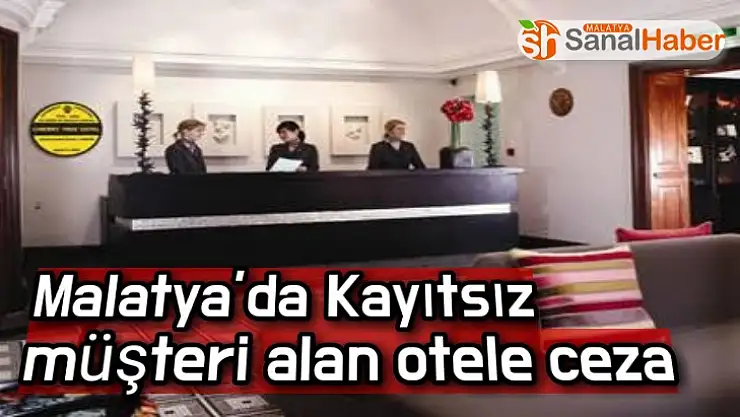 Malatya´da Kayıtsız müşteri alan otele ceza