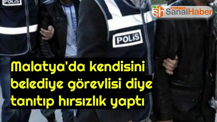 Malatya'da Kendisini belediye görevlisi diye tanıtıp hırsızlık yaptı