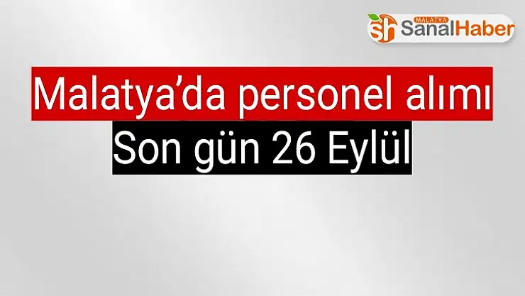 Malatya´da personel alımı Son gün 26 Eylül