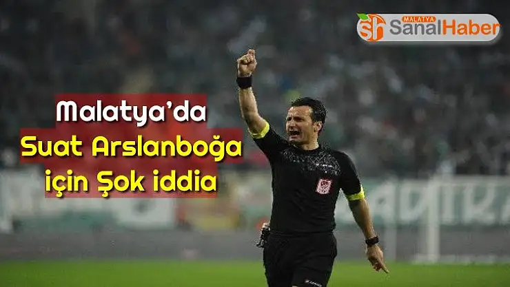 Malatya´da Suat Arslanboğa için Şok iddia