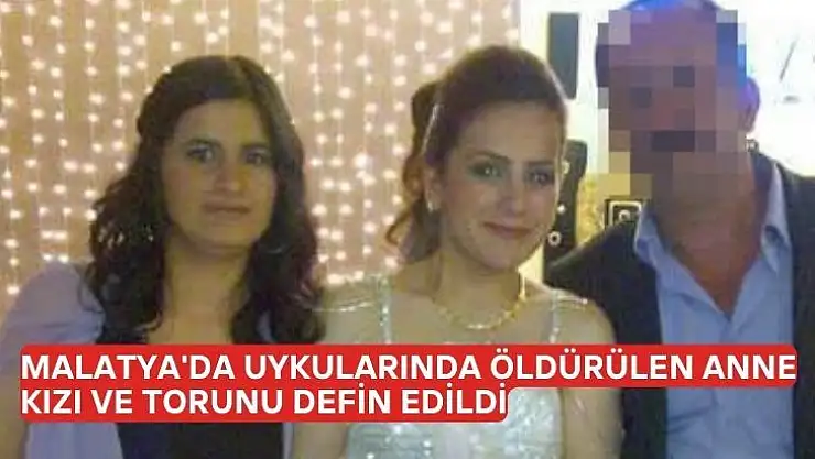 Malatyada uykularında öldürülen anne, kızı ve torunu defin edildi