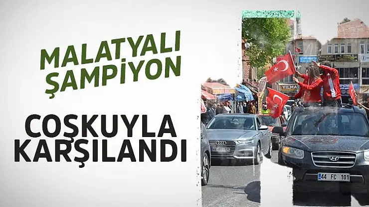 Malatyalı şampiyon coşkuyla karşılandı
