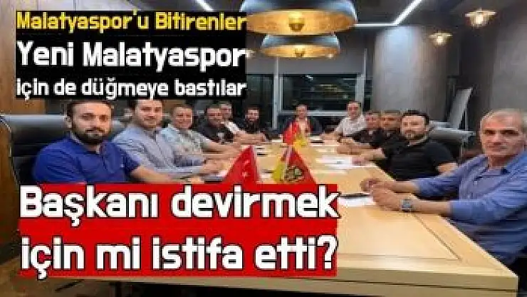 Malatyaspor´u Bitirenler Yeni Malatyaspor için de düğmeye bastılar
