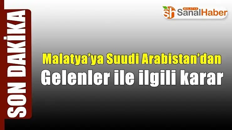 Malatya´ya Suudi Arabistan´dan gelenler ile ilgili karar