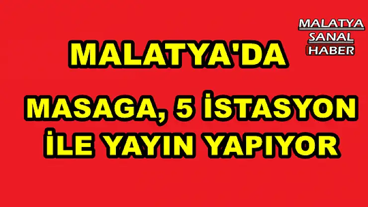 MALATYA'DA  MASAGA, 5 İSTASYON İLE YAYIN YAPIYOR
