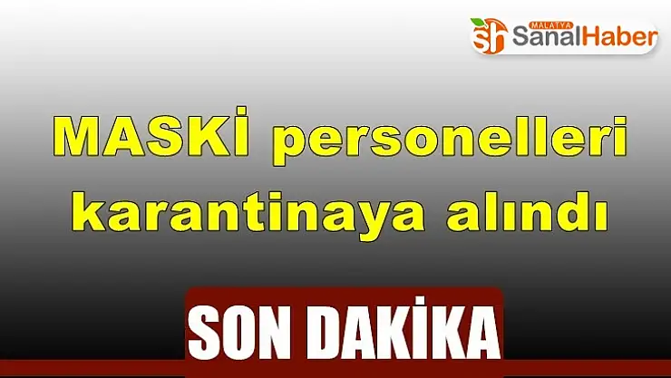 MASKI personelleri karantinaya alındı