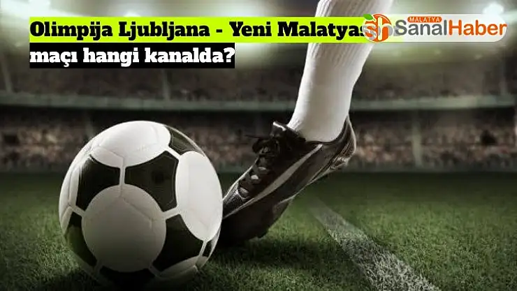 Olimpija Ljubljana - Yeni Malatyaspor maçı hangi kanalda?