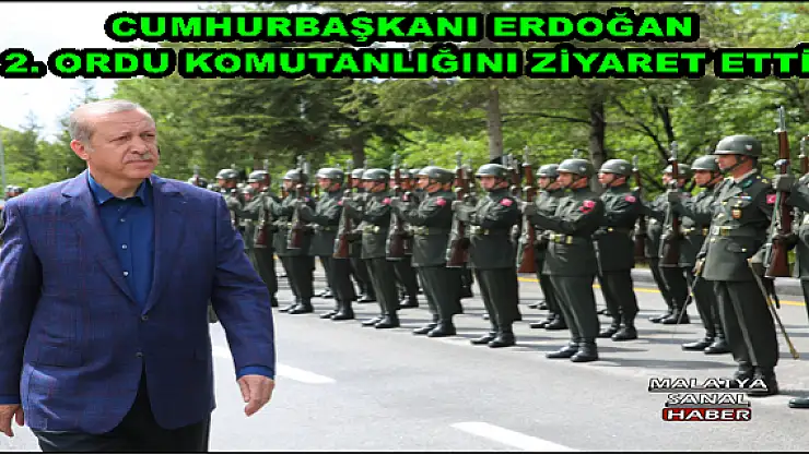  CUMHURBAŞKANI ERDOĞAN, 2. ORDU KOMUTANLIĞINI ZİYARET ETTİ