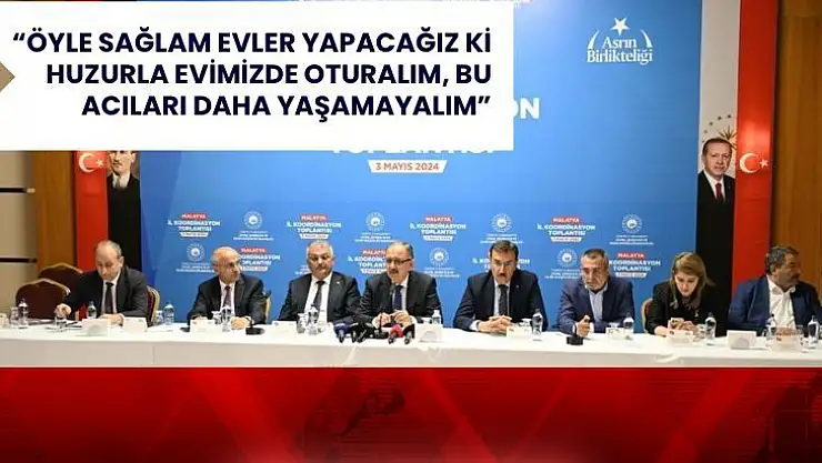 Öyle sağlam evler yapacağız ki huzurla evimizde oturalım, bu acıları daha yaşamayalım