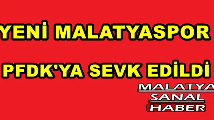 YENİ MALATYASPOR PFDK'YA SEVK EDİLDİ