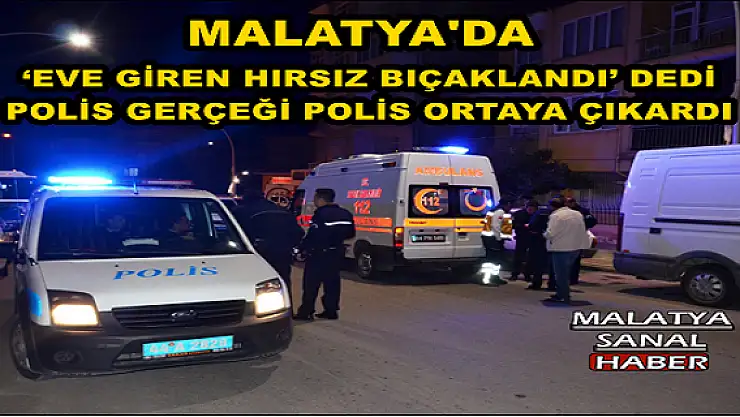 MALATYA'DA `EVE GİREN HIRSIZ BIÇAKLANDI´ DEDİ POLİS GERÇEĞİ POLİS ORTAYA ÇIKARDI
