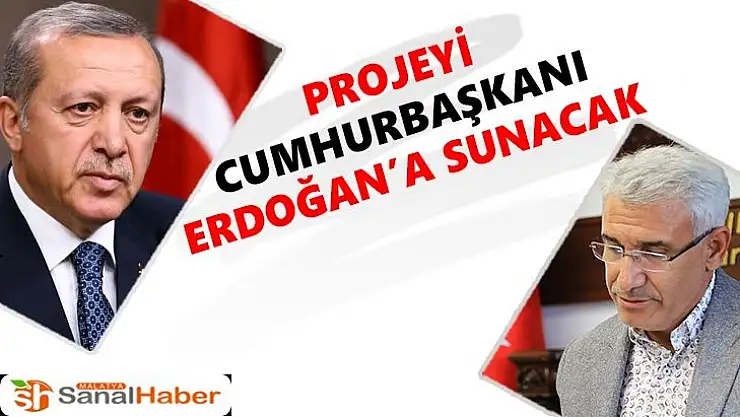 Projeyi Cumhurbaşkanı Erdoğan´a Sunacak