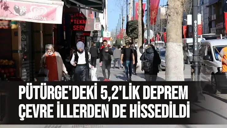 Pütürge´deki 5,2´lik deprem çevre illerden de hissedildi