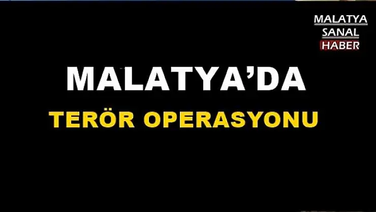 MALATYA´DA TERÖR OPERASYONU