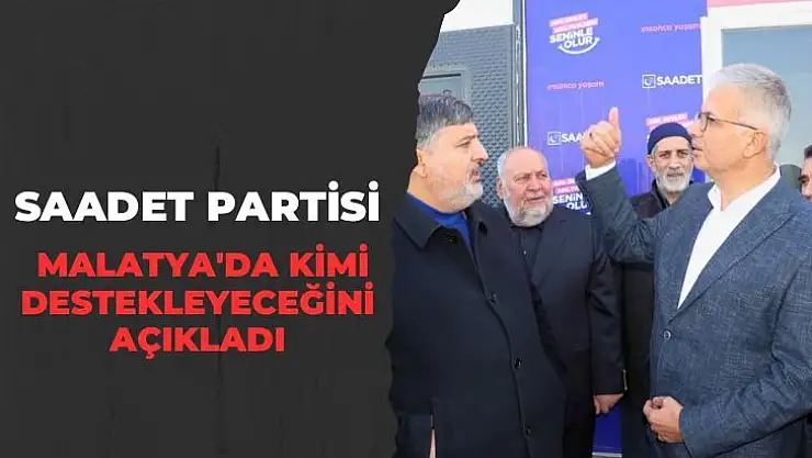 Saadet partisi Malatya'da kimi destekleyeceğini açıkladı