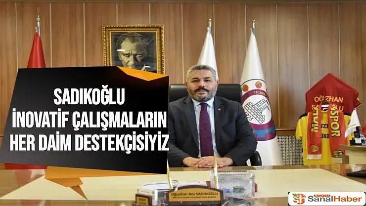 Sadıkoğlu İnovatif çalışmaların her daim destekçisiyiz
