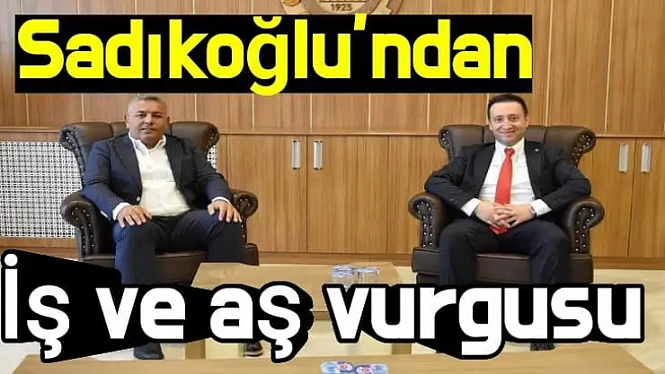 Sadıkoğlu´ndan iş ve aş vurgusu