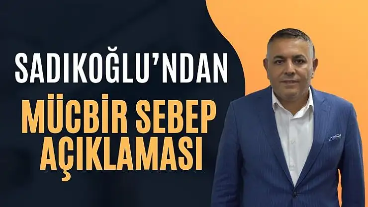 Sadıkoğlu´ndan mücbir sebep açıklaması