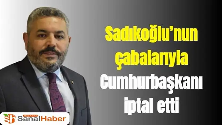 Sadıkoğlu´nun çabalarıyla Cumhurbaşkanı iptal etti