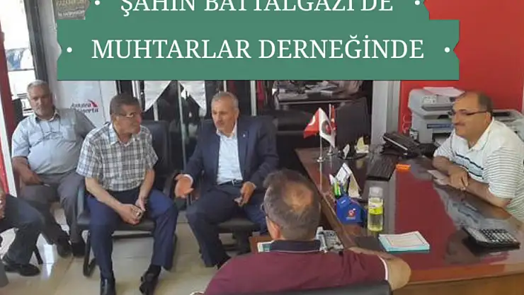 ŞAHİN BATTALGAZİ MUHTARLAR DERNEĞİNİ ZİYARET ETTİ