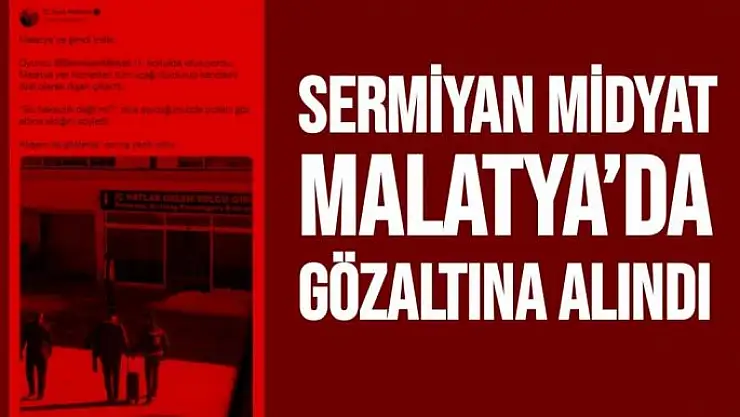 Sermiyan Midyat Malatya´da gözaltına alındı