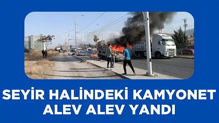 Seyir halindeki kamyonet alev alev yandı