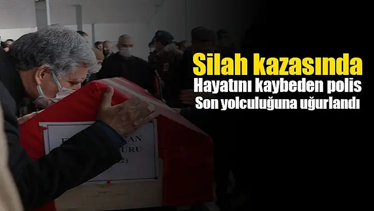 Silah kazasında hayatını kaybeden polis son yolculuğuna uğurlandı