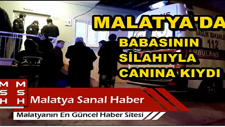 MALATYA'DA BABASININ SİLAHIYLA CANINA KIYDI