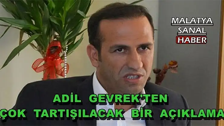 ADİL  GEVREK'TEN   ÇOK  TARTIŞILACAK  BİR  AÇIKLAMA