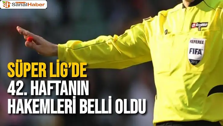 Süper Lig´de 42. haftanın hakemleri belli oldu