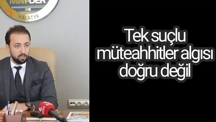 Tek suçlu müteahhitler algısı doğru değil