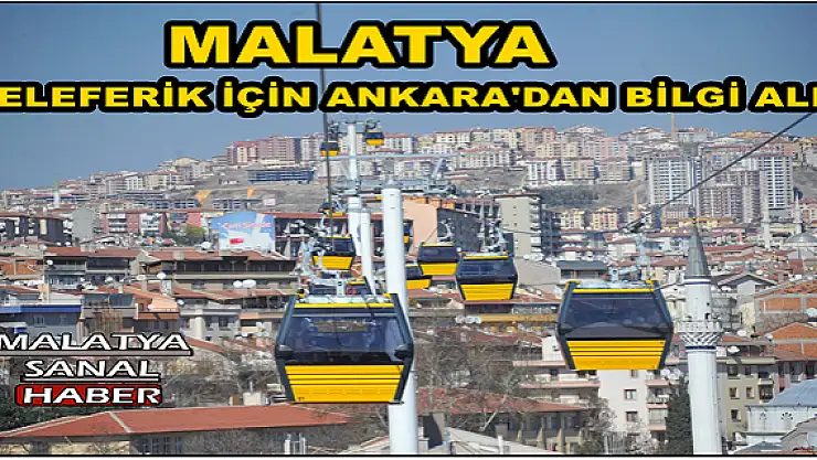 MALATYA TELEFERİK İÇİN ANKARA'DAN BİLGİ ALDI