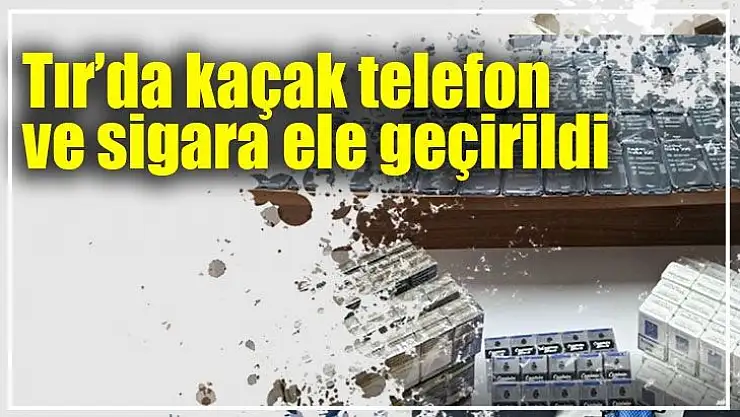 Tır´da kaçak telefon ve sigara ele geçirildi