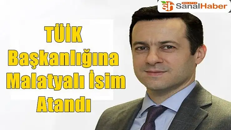 TÜİK Başkanlığına Malatyalı İsim Atandı