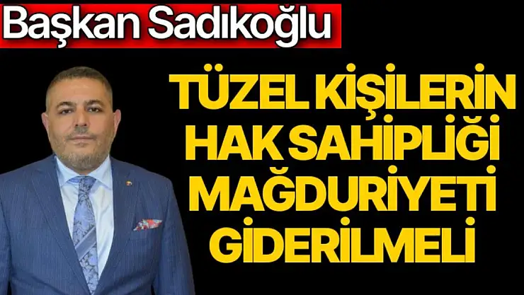 Tüzel kişilerin hak sahipliği mağduriyeti giderilmeli